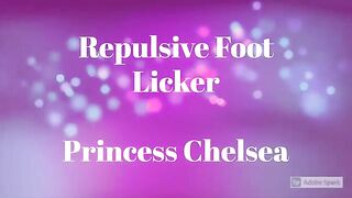 Repulsive Foot Licker – Princess Chelsea – FILTH FETISH STUDIOS