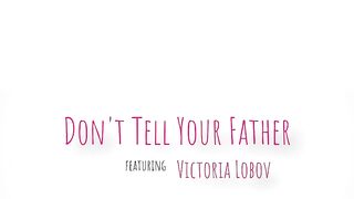 Victoria Lobov - Do Not Tell Your Father - MomsFamilySecrets